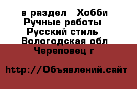  в раздел : Хобби. Ручные работы » Русский стиль . Вологодская обл.,Череповец г.